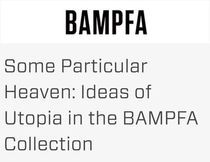 BAMPFA Musuem, Berkeley, CA - Some Particular Heaven: Ideas of Utopia in the BAMPFA Collection